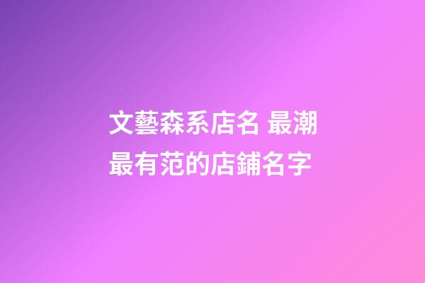 文藝森系店名 最潮最有范的店鋪名字-第1張-店鋪起名-玄機派